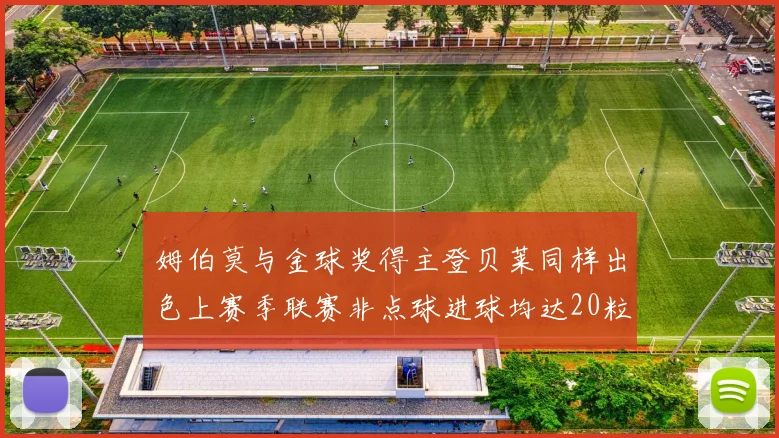 姆伯莫与金球奖得主登贝莱同样出色上赛季联赛非点球进球均达20粒