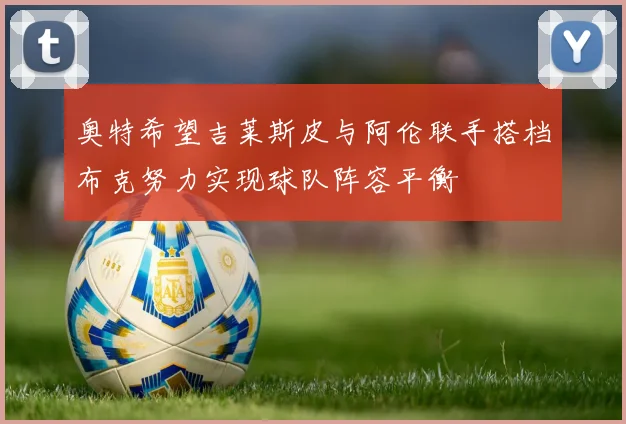 奥特希望吉莱斯皮与阿伦联手搭档布克努力实现球队阵容平衡