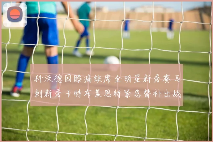 科沃德因膝痛缺席全明星新秀赛马刺新秀卡特布莱恩特紧急替补出战