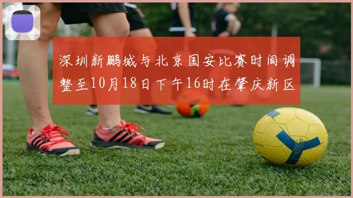 深圳新鹏城与北京国安比赛时间调整至10月18日下午16时在肇庆新区举行