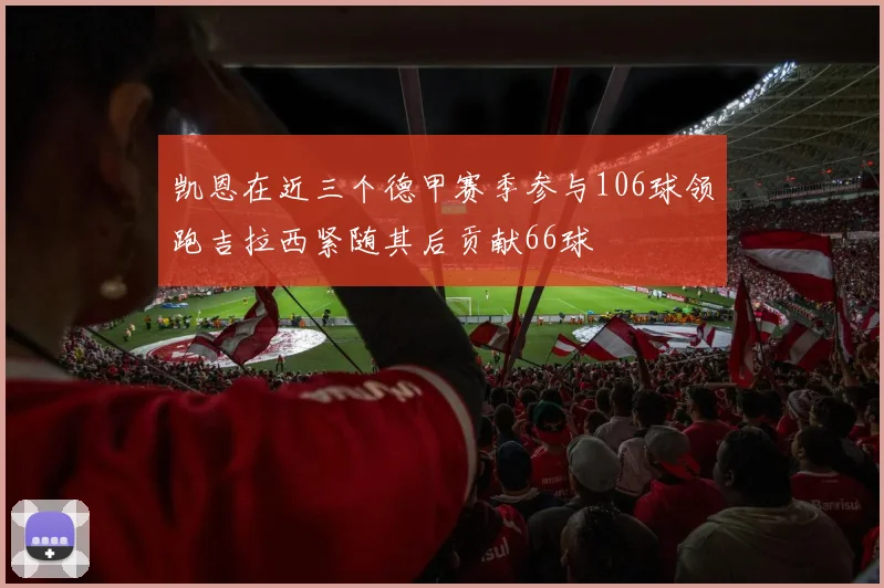 凯恩在近三个德甲赛季参与106球领跑吉拉西紧随其后贡献66球