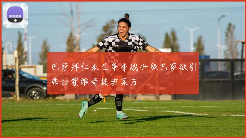 巴萨拜仁米兰争夺战升级巴萨欲引弗拉霍维奇接班莱万