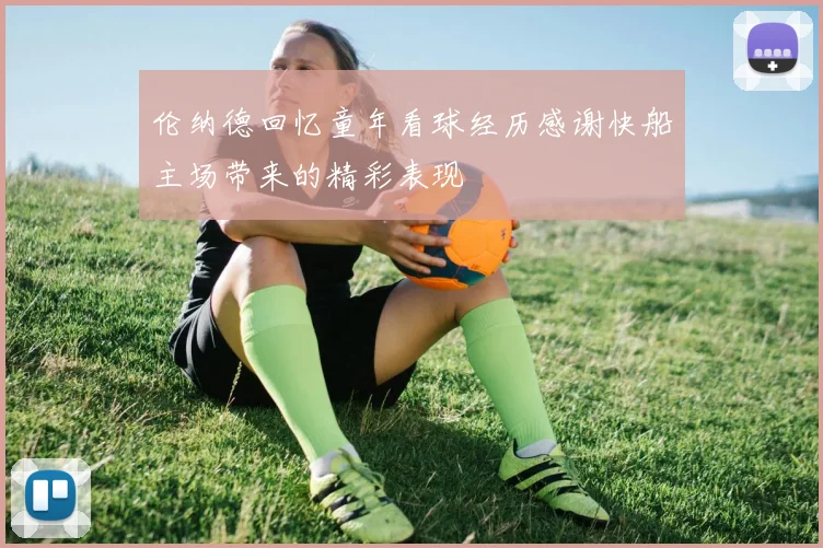 伦纳德回忆童年看球经历感谢快船主场带来的精彩表现