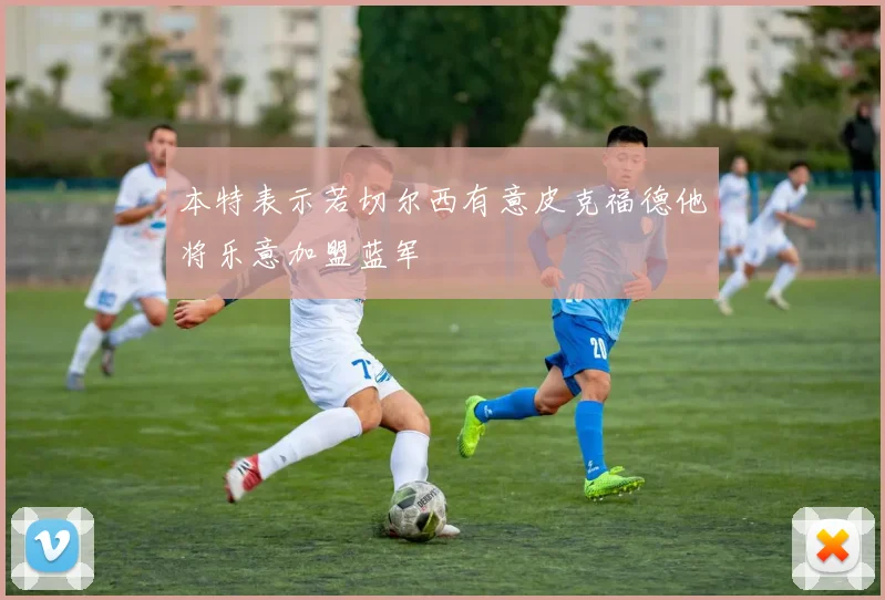 本特表示若切尔西有意皮克福德他将乐意加盟蓝军
