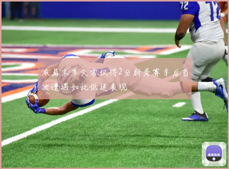 浓眉末节失常仅得2分新秀赛季后首次遭遇如此低迷表现