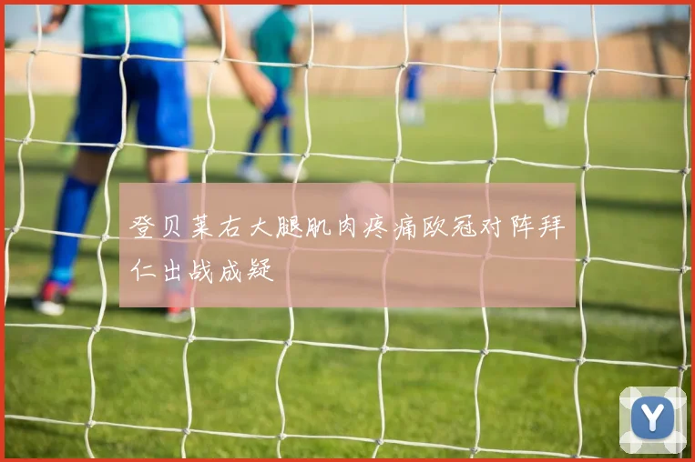 登贝莱右大腿肌肉疼痛欧冠对阵拜仁出战成疑