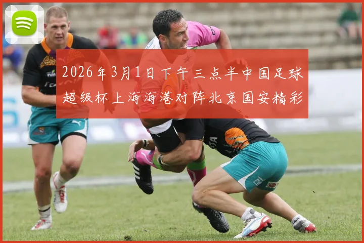2026年3月1日下午三点半中国足球超级杯上海海港对阵北京国安精彩对决即将上演