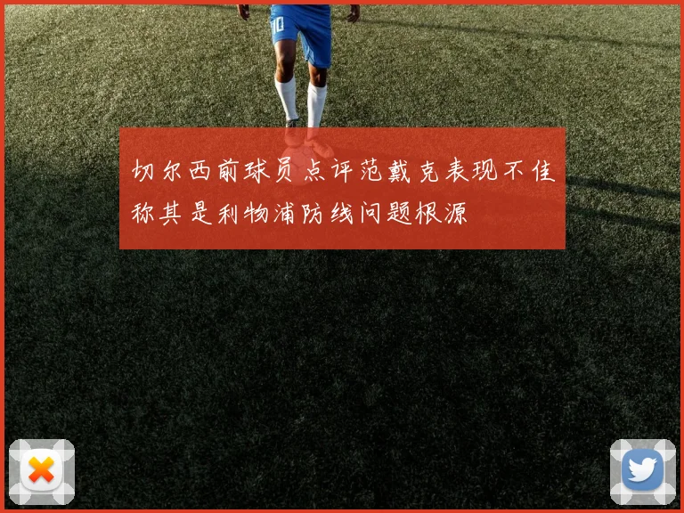 切尔西前球员点评范戴克表现不佳称其是利物浦防线问题根源